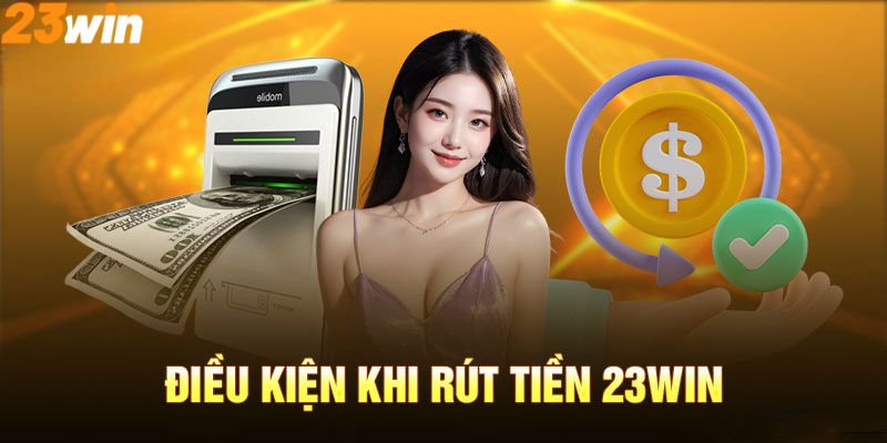 Điều kiện để có thể rút tiền 23Win